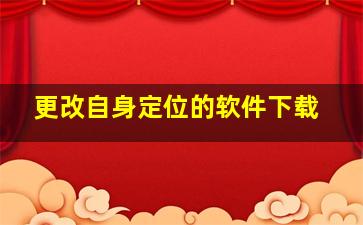 更改自身定位的软件下载