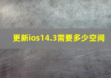 更新ios14.3需要多少空间