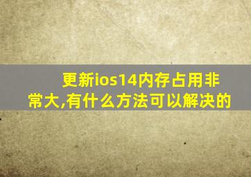 更新ios14内存占用非常大,有什么方法可以解决的