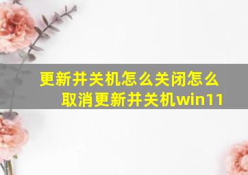 更新并关机怎么关闭怎么取消更新并关机win11