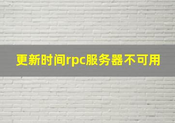 更新时间rpc服务器不可用