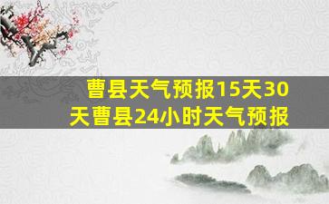 曹县天气预报15天30天曹县24小时天气预报