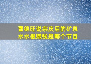 曹德旺说宗庆后的矿泉水水很赚钱是哪个节目