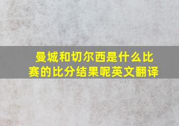 曼城和切尔西是什么比赛的比分结果呢英文翻译