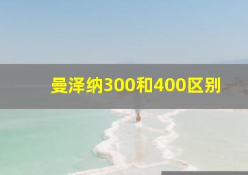 曼泽纳300和400区别