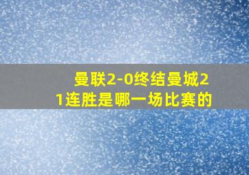 曼联2-0终结曼城21连胜是哪一场比赛的