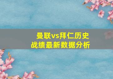 曼联vs拜仁历史战绩最新数据分析