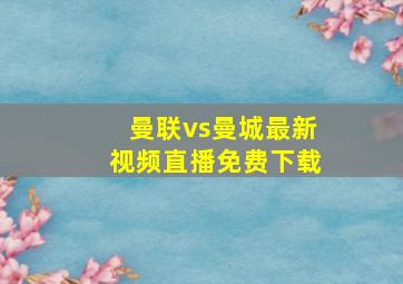 曼联vs曼城最新视频直播免费下载