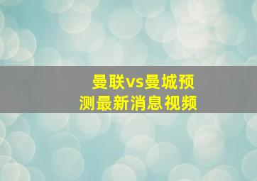 曼联vs曼城预测最新消息视频