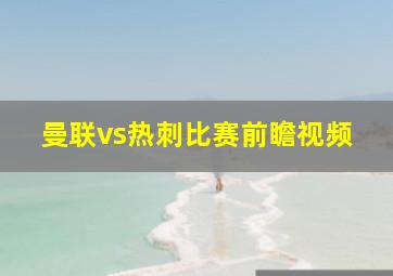 曼联vs热刺比赛前瞻视频