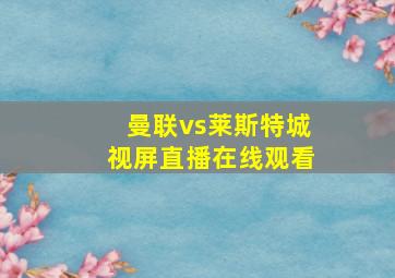 曼联vs莱斯特城视屏直播在线观看