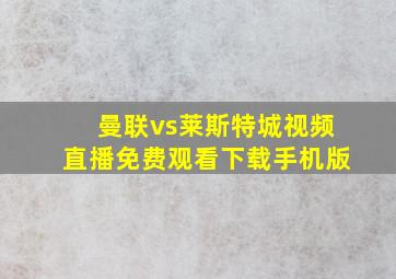 曼联vs莱斯特城视频直播免费观看下载手机版