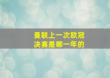 曼联上一次欧冠决赛是哪一年的