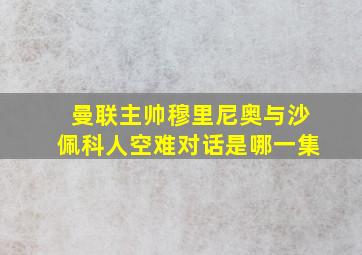 曼联主帅穆里尼奥与沙佩科人空难对话是哪一集