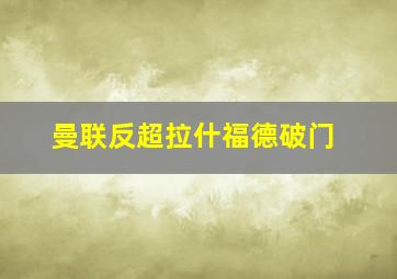 曼联反超拉什福德破门