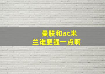 曼联和ac米兰谁更强一点啊