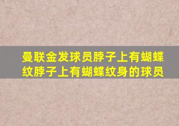 曼联金发球员脖子上有蝴蝶纹脖子上有蝴蝶纹身的球员