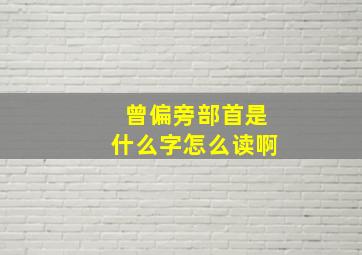 曾偏旁部首是什么字怎么读啊