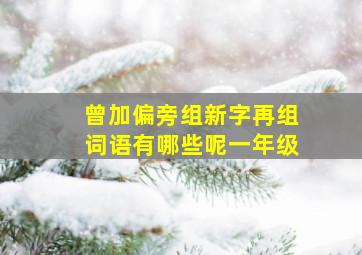 曾加偏旁组新字再组词语有哪些呢一年级