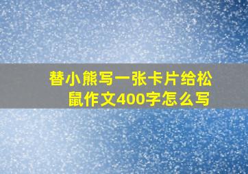 替小熊写一张卡片给松鼠作文400字怎么写