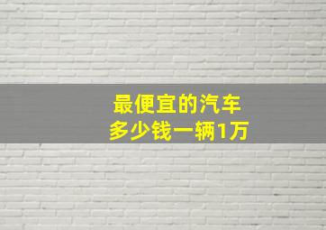 最便宜的汽车多少钱一辆1万