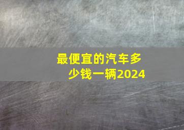 最便宜的汽车多少钱一辆2024