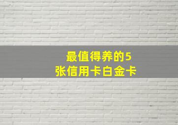 最值得养的5张信用卡白金卡