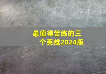 最值得苦练的三个英雄2024版