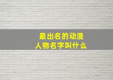 最出名的动漫人物名字叫什么