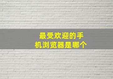 最受欢迎的手机浏览器是哪个