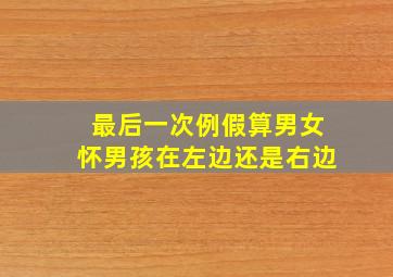 最后一次例假算男女怀男孩在左边还是右边