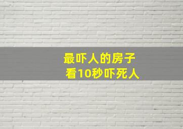 最吓人的房子看10秒吓死人