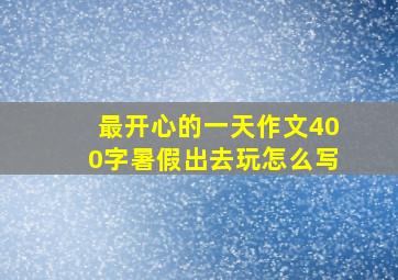 最开心的一天作文400字暑假出去玩怎么写