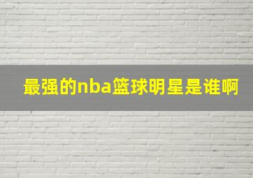 最强的nba篮球明星是谁啊