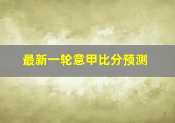 最新一轮意甲比分预测