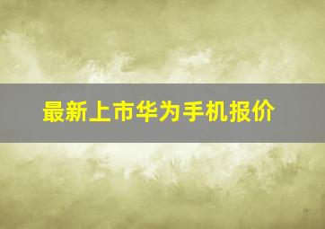 最新上市华为手机报价