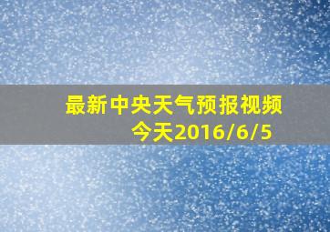 最新中央天气预报视频今天2016/6/5