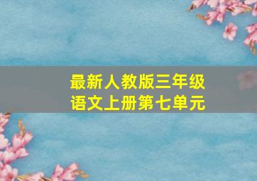 最新人教版三年级语文上册第七单元