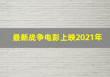 最新战争电影上映2021年