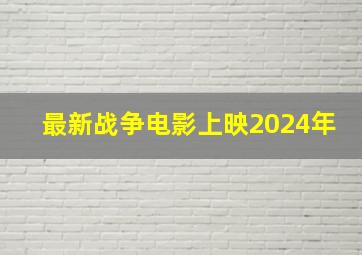 最新战争电影上映2024年