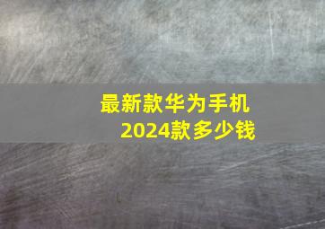 最新款华为手机2024款多少钱