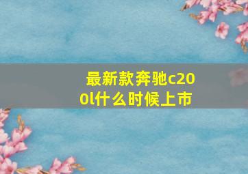 最新款奔驰c200l什么时候上市