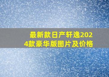 最新款日产轩逸2024款豪华版图片及价格