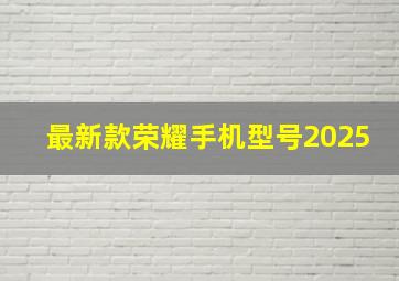 最新款荣耀手机型号2025