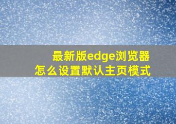 最新版edge浏览器怎么设置默认主页模式