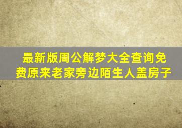 最新版周公解梦大全查询免费原来老家旁边陌生人盖房子