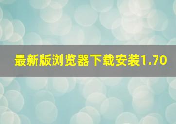 最新版浏览器下载安装1.70