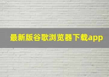 最新版谷歌浏览器下载app