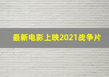 最新电影上映2021战争片