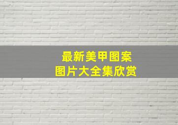 最新美甲图案图片大全集欣赏